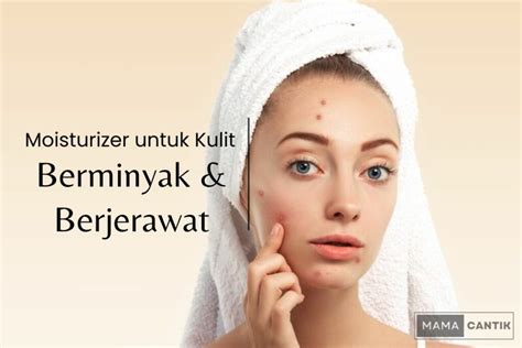 8 Produk Moisturizer Untuk Kulit Berminyak Dan Berjerawat