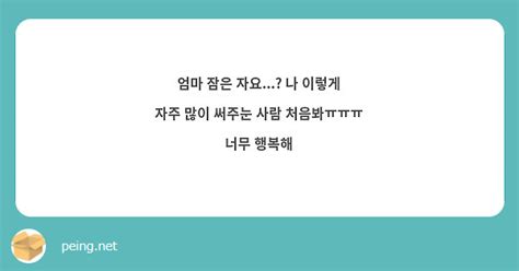 엄마 잠은 자요 나 이렇게 자주 많이 써주눈 사람 처음봐ㅠㅠㅠ 너무 행복해 Peing 질문함