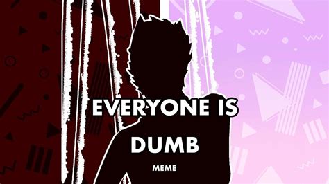 Everyone Is Dumb Animation Meme Youtube