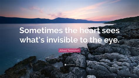 Alfred Tennyson Quote Sometimes The Heart Sees Whats Invisible To