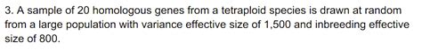Solved 3. A sample of 20 homologous genes from a tetraploid | Chegg.com