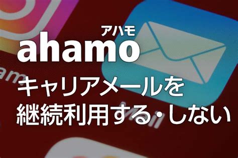 Ahamo（アハモ）はキャリアメールを継続利用できる！ 使用方法や継続しない場合の代わりのアドレスの取得方法を解説します モバイル保険ブログ