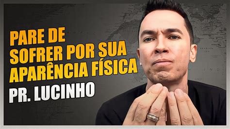 Pare De Sofrer Por Sua Apar Ncia F Sica Pr Lucinho Youtube