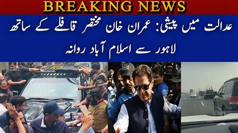 Adalat Main Peshi Imran Khan Mukhtasar Kaafle Ke Sath Lahore Say