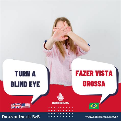 O Que Significa Fazer Vista Grossa - Dicas de Inglês da B2B: Como dizer FAZER VISTA GROSSA, em inglês?