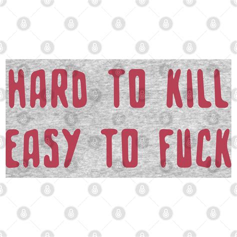 Hard To Kill Easy To Fuck Funny Meme Hard To Kill Easy To Fuck T Shirt TeePublic