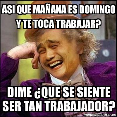 Meme Yao Wonka Asi Que Ma Ana Es Domingo Y Te Toca Trabajar Dime