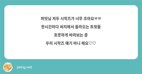 피빗님 저두 시작즈가 너무 조아요ㅠㅠ 한시간마다 써치해서 올라오는 트윗들 흐뭇하게 바라보는 중 우리 Peing 質問箱