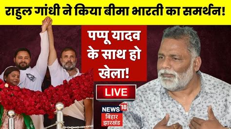 🟢bihar Politics Live Rahul Gandhi का Bima Bharti को समर्थन Pappu Yadav Rjd Bihar News