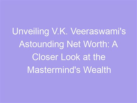 Unveiling V K Veeraswami S Astounding Net Worth A Closer Look At The