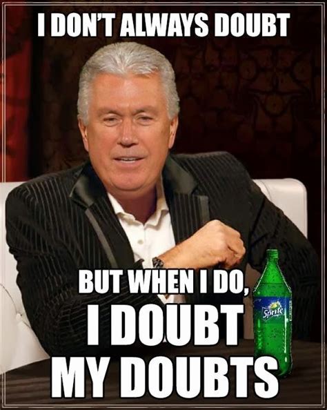 Doubt Your Doubts!: I don't always doubt