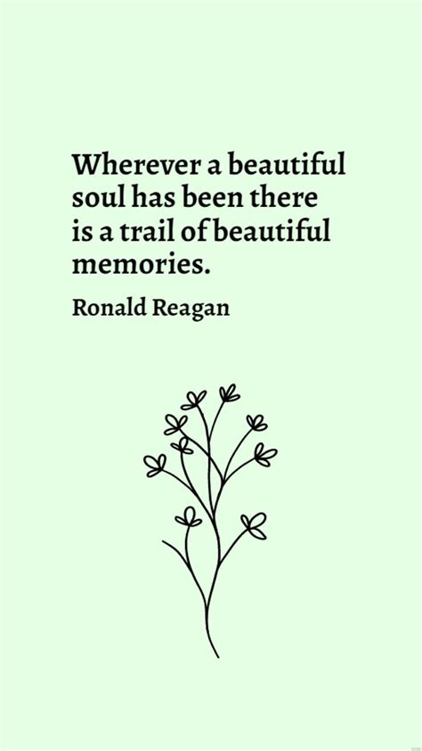 Ronald Reagan Wherever A Beautiful Soul Has Been There Is A Trail Of