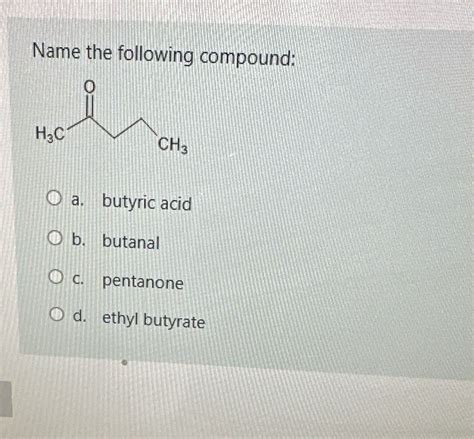 Solved Name The Following Compound O HaC CH3 O A Butyric Acid O B