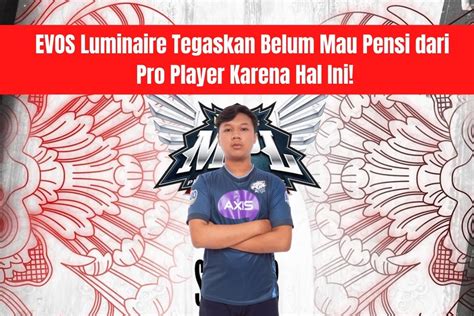 EVOS Luminaire Tegaskan Belum Mau Pensi Dari Pro Player Karena Hal Ini