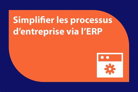 Comment L ERP Peut Il Simplifier Les Processus D Une Entreprise