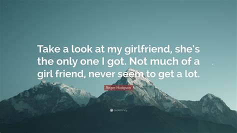 Roger Hodgson Quote: “Take a look at my girlfriend, she’s the only one