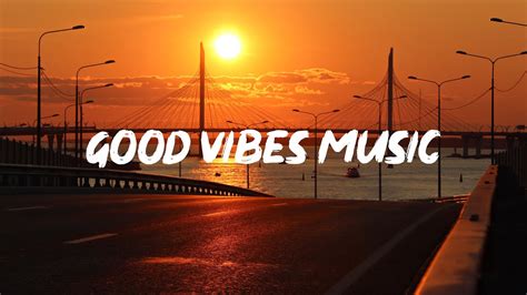 Good Vibes Music 🍀 Comfortable Songs That Makes You Feel Positive ♫ English Chillout Palylist