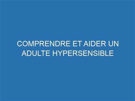 Comprendre Et Aider Un Adulte Hypersensible