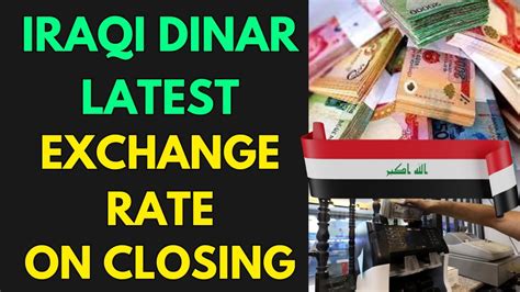 Iraqi Dinar Latest Exchange Rate On Closing Iraqi Dinar News Today