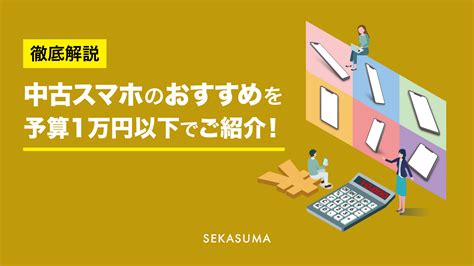 中古スマホのおすすめを予算1万円以下でご紹介！ 中古スマホ・中古iphoneの購入プラットフォーム【セカスマ】