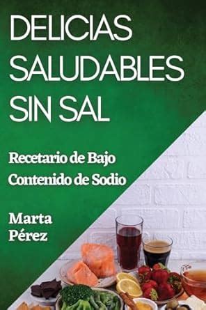 Delicias Saludables Sin Sal Recetario De Bajo Contenido De Sodio