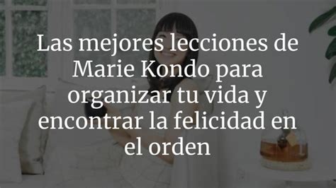 Las Mejores Lecciones De Marie Kondo Para Organizar Tu Vida Y Encontrar