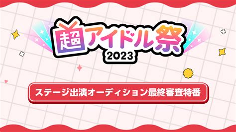 超アイドル祭2023 ステージ出演オーディション 最終審査特番 2023415土 2000開始 ニコニコ生放送