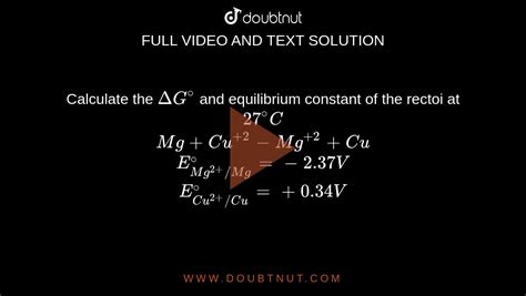 Calculate the Delta G^(@) and equilibrium constant of the rectoi at 27^(@)C Mg+Cu^(+2)- Mg^(+2 ...