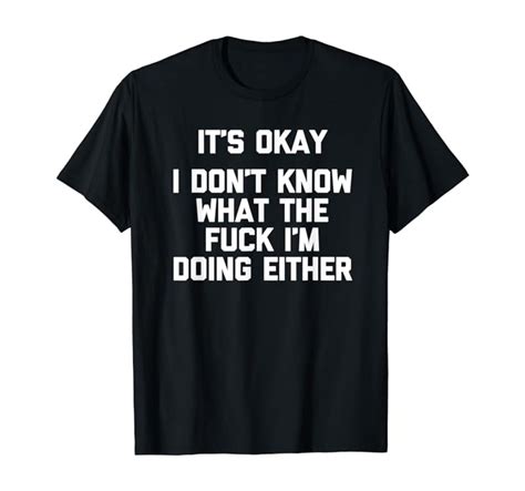Amazon It S Okay I Don T Know What The Fuck I M Doing Either Funny T Shirt Clothing