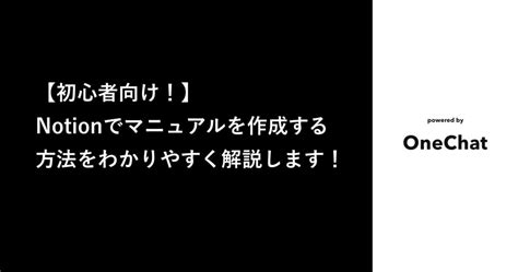 【初心者向け！】notionでマニュアルを作成する方法をわかりやすく解説します！ Onechat Blog