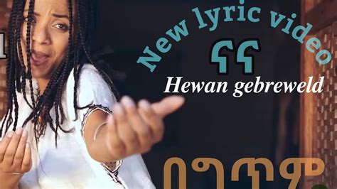 Hewan gebrewold Nana lyrics ሄዋን ገብረወልድ ናና በግጥም New ethiopian music