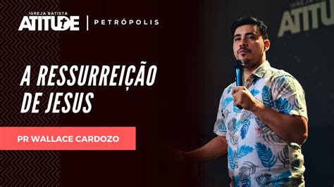 A Ressurrei O De Jesus Pr Wallace Cardozo Atitude Petr Polis