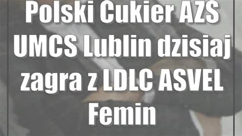 Polski Cukier AZS UMCS Lublin Dzisiaj Zagra Z LDLC ASVEL Feminin CDA