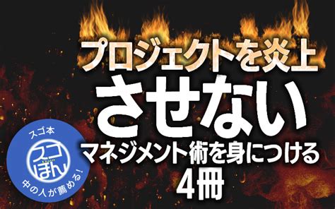 B マネジメント 【「スゴ本」中の人が薦める】itエンジニアなら知ってほしい。プロジェクトを炎上させないマネジメント術を身につける4冊