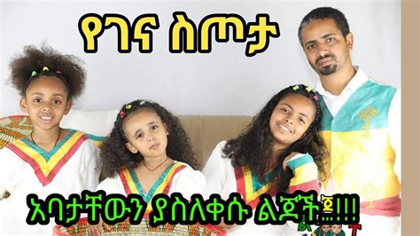 Ethiopian Kids ልያት አቢጌል እና ሄመን በገና ስጦታ አባታቸውን ሲያስለቅሱ Youtube