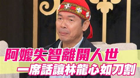 【精華版】阿嬤失智離開人世 一席話讓林龍心如刀割 Youtube