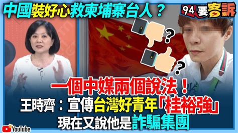 【94要客訴】中國裝好心救柬埔寨台人？一個中媒兩個說法！王時齊：宣傳台灣好青年「桂裕強」！現在又說他是詐騙集團 Youtube