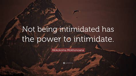 Mokokoma Mokhonoana Quote Not Being Intimidated Has The Power To