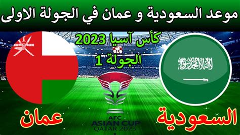 موعد مباراه السعودية وعمان في الجولة 1 من كاس اسيا 2023 والقنوات