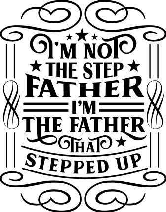 I Am Not The Step Father I Am The Father That Stepped Up Fathers Day