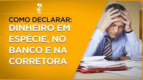 Como Declarar Dinheiro Em Esp Cie No Banco E Na Corretora Youtube