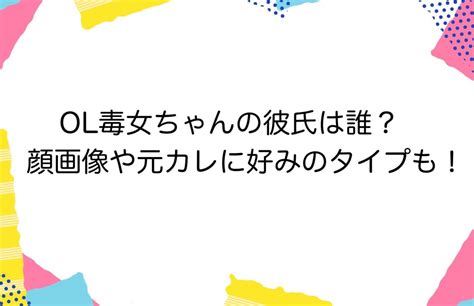 Ol毒女ちゃんの彼氏は誰？顔画像や元カレに好みのタイプも！ かゆいところに手が届くブログ