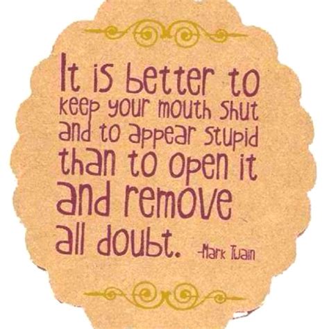 It Is Better To Keep Your Mouth Shut And To Appear Stupid Than To