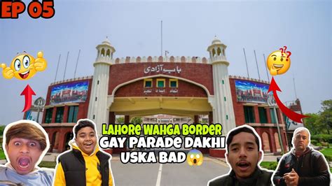 Lahore Wahga Border Gay Parade Dakhi Uska Bad Tahir Bhai Sy Mulakat Ki YouTube