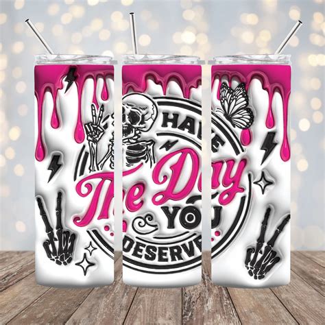 Have The Day You Deserve 3d Effect Straight Tumbler Sublimation Transfer