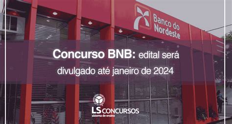 Concurso BNB edital será divulgado até janeiro de 2024 LS Ensino