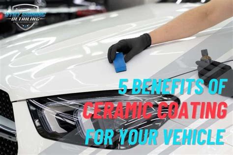 Benefits Of Ceramic Coating For Your Car Stay Shining Detailing