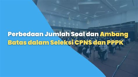 Perbedaan Jumlah Soal Dan Ambang Batas Dalam Seleksi Cpns Dan Pppk