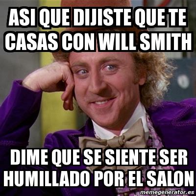 Meme Willy Wonka Asi Que Dijiste Que Te Casas Con Will Smith Dime Que