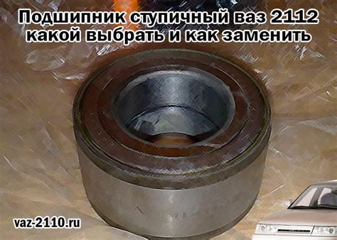 Подшипник ступичный ваз 2112 - какой выбрать и как заменить